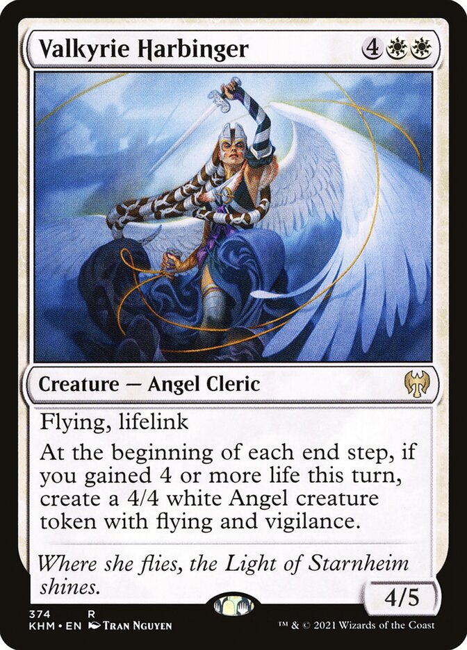 Valkyrie Harbinger
 Flying, lifelink
At the beginning of each end step, if you gained 4 or more life this turn, create a 4/4 white Angel creature token with flying and vigilance.